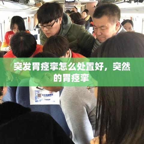 突发胃痉挛怎么处置好,突然的胃痉挛