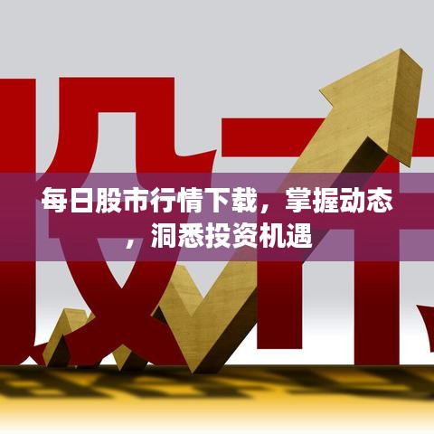 每日股市行情下载,掌握动态,洞悉投资机遇