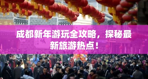成都新年游玩全攻略，探秘最新旅游热点！
