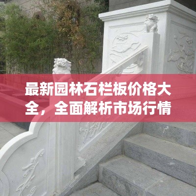 最新园林石栏板价格大全,全面解析市场行情,让您一目了然
