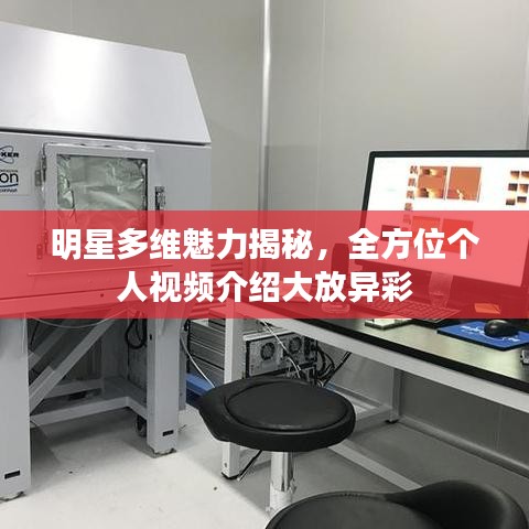 明星多维魅力揭秘,全方位个人视频介绍大放异彩