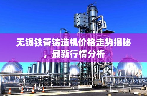 无锡铁管铸造机价格走势揭秘,最新行情分析