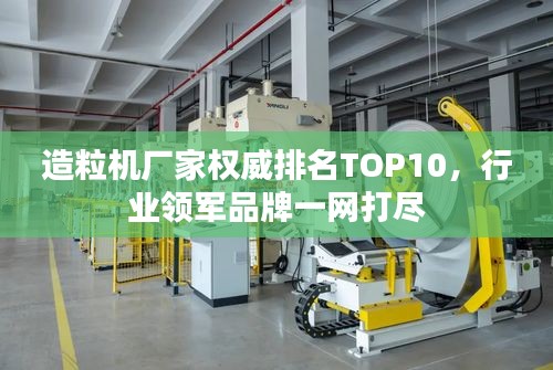 造粒机厂家权威排名TOP10,行业领军品牌一网打尽