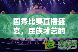 国秀比赛直播盛宴,民族才艺的璀璨舞台展现!