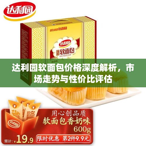 达利园软面包价格深度解析，市场走势与性价比评估