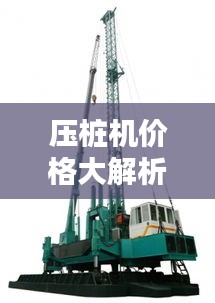 压桩机价格大解析,影响价格因素深度探讨