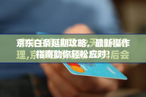 京东白条延期攻略,最新操作指南助你轻松应对!