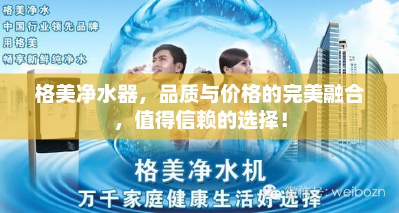 格美净水器,品质与价格的完美融合,值得信赖的选择!