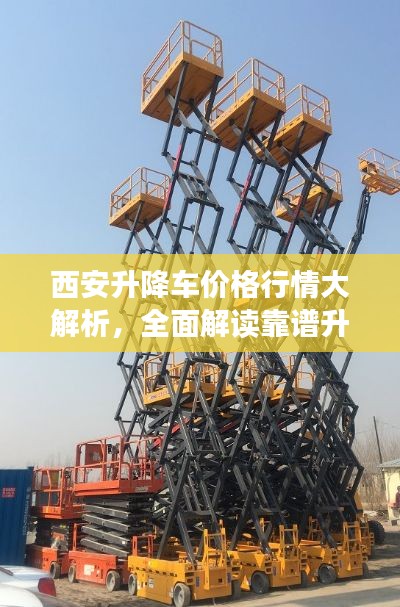 西安升降车价格行情大解析，全面解读靠谱升降车价格