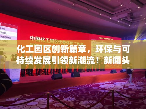 化工园区创新篇章,环保与可持续发展引领新潮流!新闻头条速递