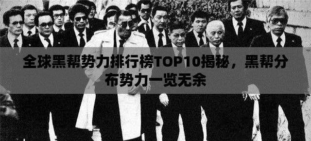 全球黑帮势力排行榜TOP10揭秘,黑帮分布势力一览无余