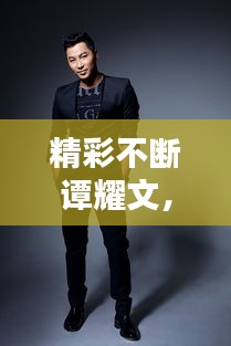 精彩不断谭耀文,谭耀文 歌曲