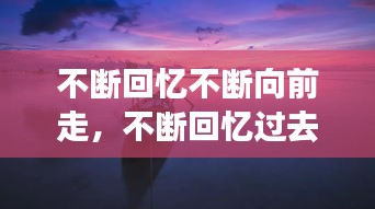 不断回忆不断向前走,不断回忆过去是种什么状态