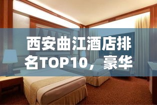 西安曲江酒店排名TOP10,豪华品质完美融合,必选住宿榜单