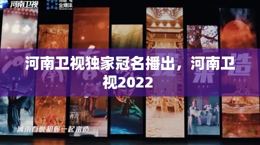 河南卫视独家冠名播出，河南卫视2022 