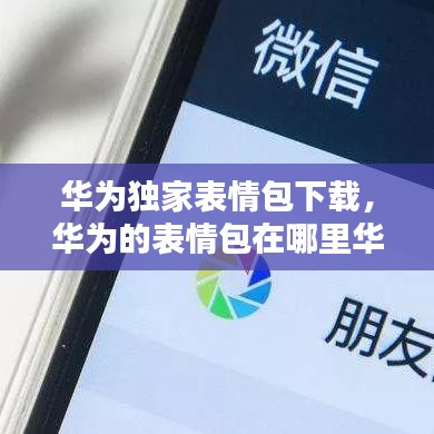 华为独家表情包下载,华为的表情包在哪里华为手机的表情