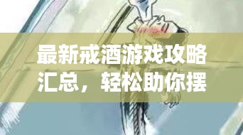 最新戒酒游戏攻略汇总,轻松助你摆脱酒瘾困扰!