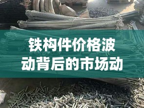铁构件价格波动背后的市场动态分析,多重因素揭秘!