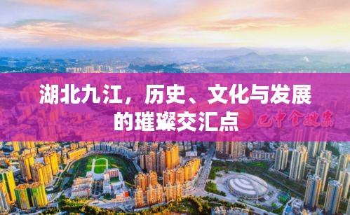 湖北九江,历史、文化与发展的璀璨交汇点