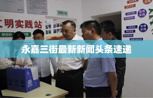 永嘉三街最新新闻头条速递