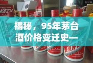 揭秘,95年茅台酒价格变迁史——历史回顾与现今市场走势
