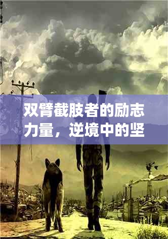 双臂截肢者的励志力量,逆境中的坚韧,希望的曙光