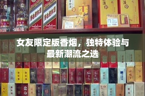 女友限定版香烟,独特体验与最新潮流之选