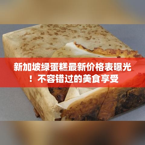 新加坡绿蛋糕最新价格表曝光!不容错过的美食享受