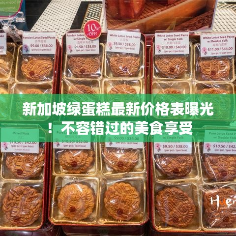 新加坡绿蛋糕最新价格表曝光!不容错过的美食享受